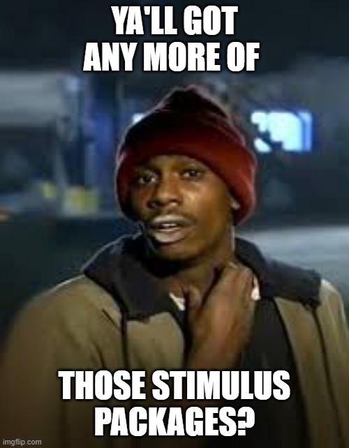 How to get more voters.... | YA'LL GOT ANY MORE OF; THOSE STIMULUS PACKAGES? | image tagged in drug addict,voting,2020 elections,stimulus | made w/ Imgflip meme maker