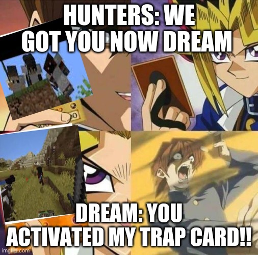 Dream's Trap Card Updated | HUNTERS: WE GOT YOU NOW DREAM; DREAM: YOU ACTIVATED MY TRAP CARD!! | image tagged in yugioh card draw | made w/ Imgflip meme maker