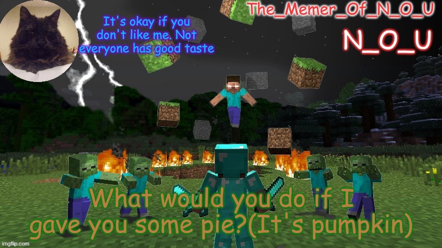 haha no | What would you do if I gave you some pie?(It's pumpkin) | image tagged in n_o_u | made w/ Imgflip meme maker