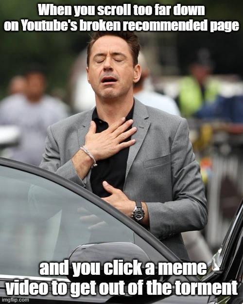 We all been in this situation | When you scroll too far down on Youtube's broken recommended page; and you click a meme video to get out of the torment | image tagged in relief | made w/ Imgflip meme maker