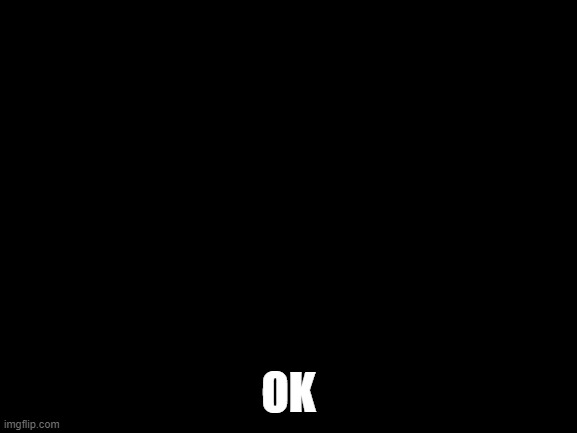Blank White Template | OK | image tagged in blank white template | made w/ Imgflip meme maker