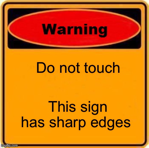 Warning Sign | Do not touch; This sign has sharp edges | image tagged in memes,warning sign | made w/ Imgflip meme maker