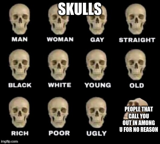 idiot skull | SKULLS; PEOPLE THAT CALL YOU OUT IN AMONG U FOR NO REASON | image tagged in idiot skull,dumb | made w/ Imgflip meme maker