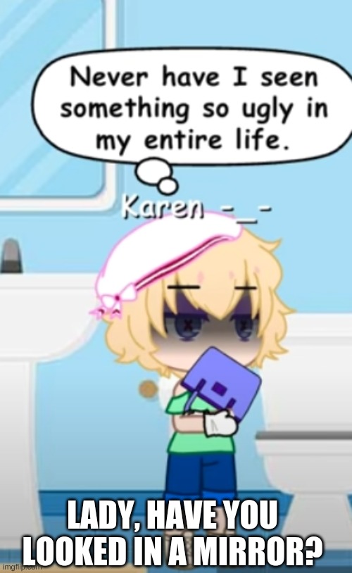 Link: https://www.youtube.com/watch?v=5refvZ23lD4 | LADY, HAVE YOU LOOKED IN A MIRROR? | made w/ Imgflip meme maker
