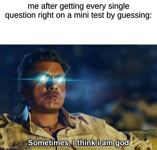 How did I just do that? | me after getting every single question right on a mini test by guessing: | image tagged in sometimes i think i am god | made w/ Imgflip meme maker