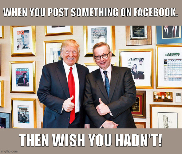 Trump and Michael Gove | WHEN YOU POST SOMETHING ON FACEBOOK. THEN WISH YOU HADN'T! | image tagged in trump,michael gove,embarrassment,facebook | made w/ Imgflip meme maker