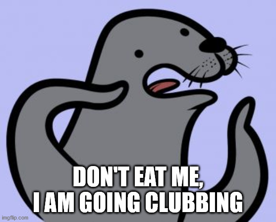 Homophobic Seal Meme | DON'T EAT ME, I AM GOING CLUBBING | image tagged in memes,homophobic seal | made w/ Imgflip meme maker