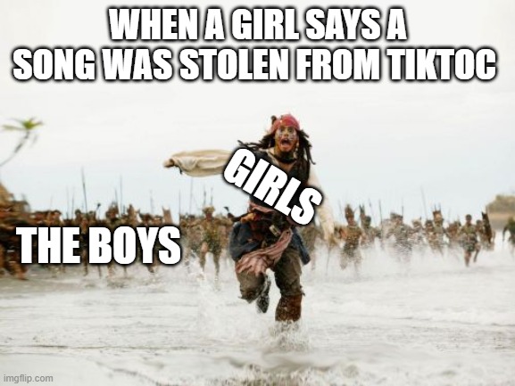 Jack Sparrow Being Chased | WHEN A GIRL SAYS A SONG WAS STOLEN FROM TIKTOC; GIRLS; THE BOYS | image tagged in memes,jack sparrow being chased | made w/ Imgflip meme maker
