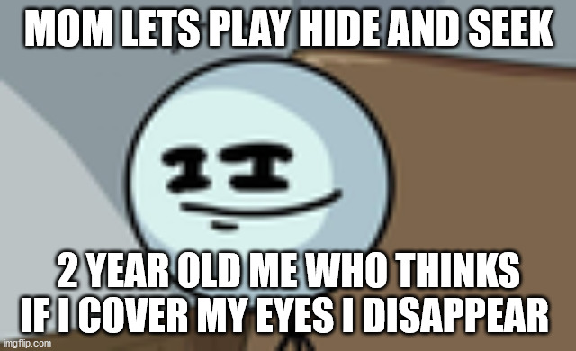Henry Stickmin Lenny Face | MOM LETS PLAY HIDE AND SEEK; 2 YEAR OLD ME WHO THINKS IF I COVER MY EYES I DISAPPEAR | image tagged in henry stickmin lenny face | made w/ Imgflip meme maker