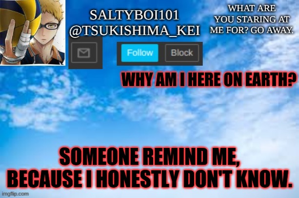 ... | WHY AM I HERE ON EARTH? SOMEONE REMIND ME, BECAUSE I HONESTLY DON'T KNOW. | image tagged in yeet | made w/ Imgflip meme maker