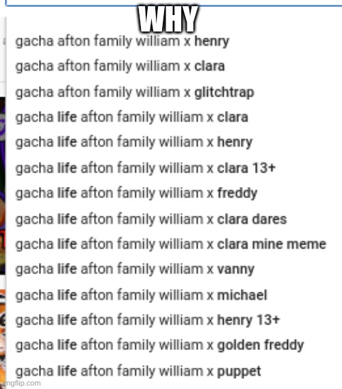 When I searched for "gacha afton family william x" | WHY | made w/ Imgflip meme maker