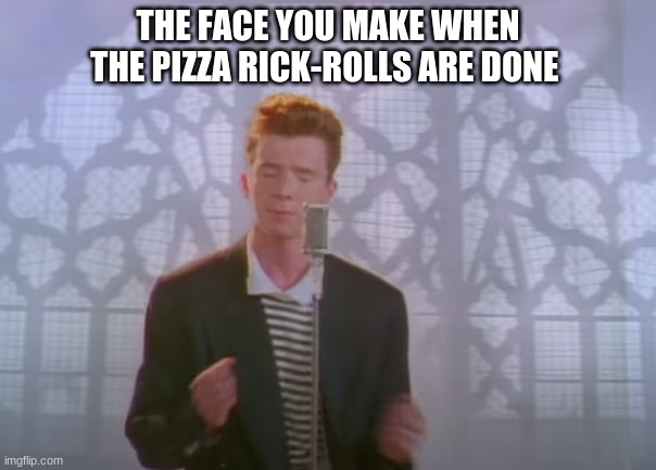 When the pizza rolls are finally done | THE FACE YOU MAKE WHEN THE PIZZA RICK-ROLLS ARE DONE | image tagged in rick roll,pizza rolls,good guy pizza rolls,pizza,rick astley,cooking | made w/ Imgflip meme maker