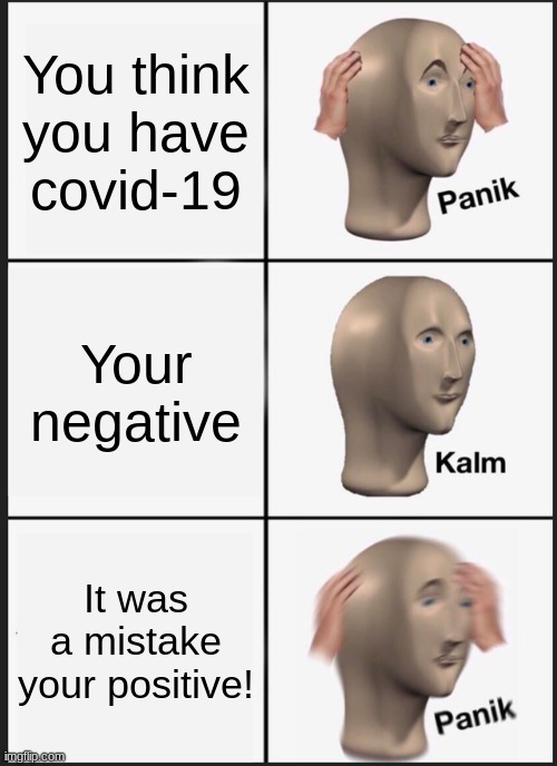 Covid-19 | You think you have covid-19; Your negative; It was a mistake your positive! | image tagged in memes,panik kalm panik | made w/ Imgflip meme maker