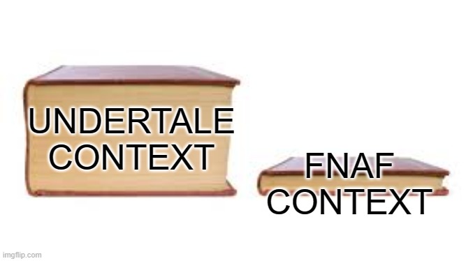 its true ._. | FNAF CONTEXT; UNDERTALE CONTEXT | image tagged in big book small book | made w/ Imgflip meme maker