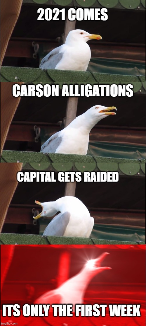 Uh oh | 2021 COMES; CARSON ALLIGATIONS; CAPITAL GETS RAIDED; ITS ONLY THE FIRST WEEK | image tagged in memes,inhaling seagull | made w/ Imgflip meme maker