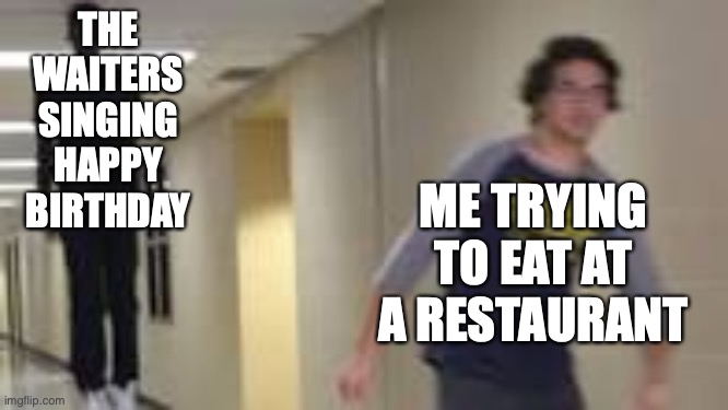 Last I checked, being surrounded by singing strangers is a bad thing | ME TRYING TO EAT AT A RESTAURANT; THE WAITERS SINGING HAPPY BIRTHDAY | image tagged in guy running down hallway,funny memes,memes,birthday | made w/ Imgflip meme maker