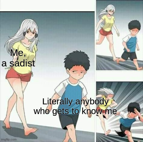 Summary of me | Me, a sadist; Literally anybody who gets to know me | image tagged in anime boy running,sadism,scared kid,memes,anime,relatable | made w/ Imgflip meme maker