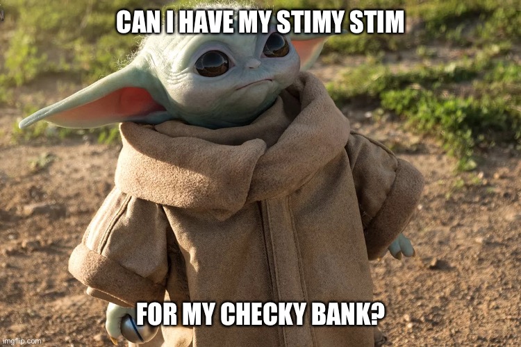 broke baby yoda | CAN I HAVE MY STIMY STIM; FOR MY CHECKY BANK? | image tagged in baby yoda,grogu,stimulus,check,money,star wars | made w/ Imgflip meme maker