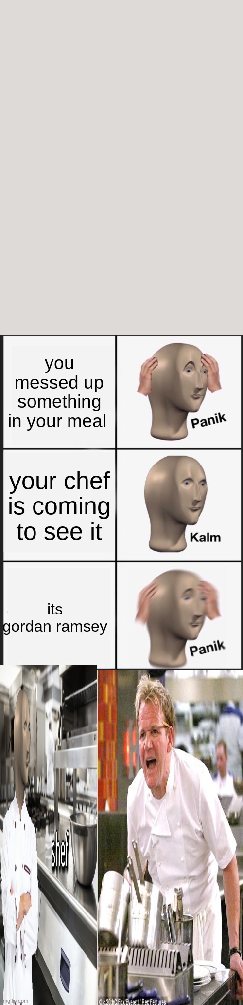 Panik Kalm Panik Meme | you messed up something in your meal; your chef is coming to see it; its gordan ramsey | image tagged in memes,panik kalm panik,chef gordon ramsay,meme man shef | made w/ Imgflip meme maker