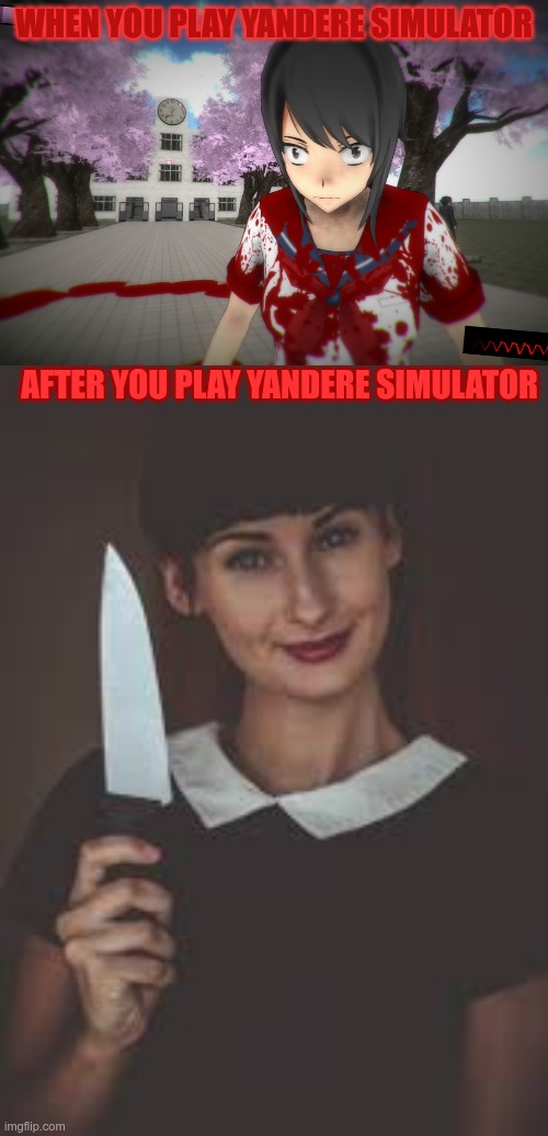  WHEN YOU PLAY YANDERE SIMULATOR; AFTER YOU PLAY YANDERE SIMULATOR | made w/ Imgflip meme maker