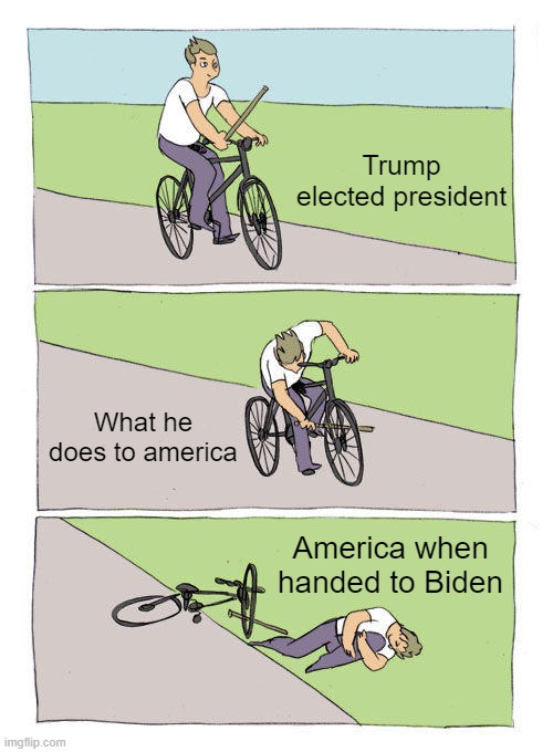 Bike Fall | Trump elected president; What he does to america; America when handed to Biden | image tagged in memes,bike fall | made w/ Imgflip meme maker