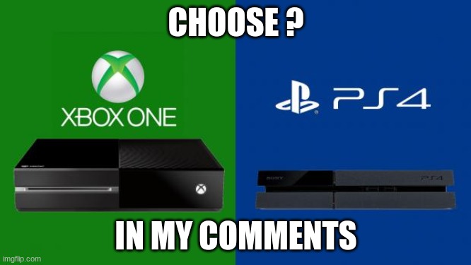 PS4 vs Xbox one | CHOOSE ? IN MY COMMENTS | image tagged in ps4 vs xbox one | made w/ Imgflip meme maker