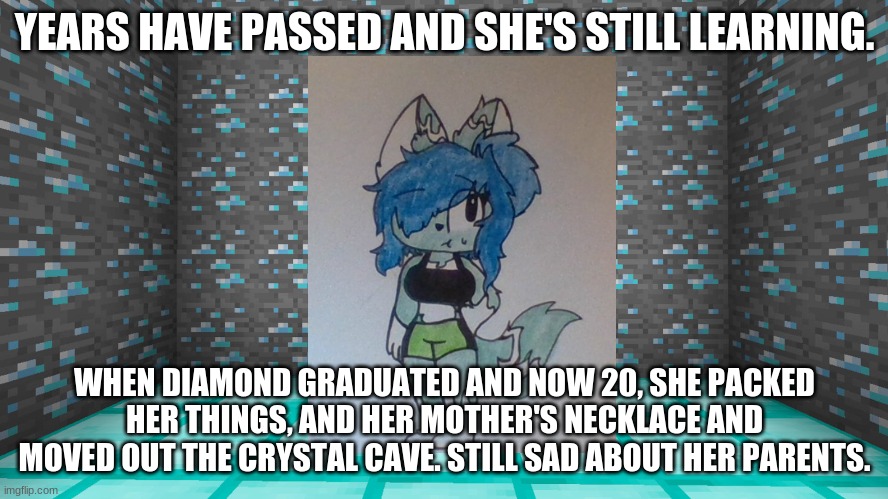 poor Diamond. | YEARS HAVE PASSED AND SHE'S STILL LEARNING. WHEN DIAMOND GRADUATED AND NOW 20, SHE PACKED HER THINGS, AND HER MOTHER'S NECKLACE AND MOVED OUT THE CRYSTAL CAVE. STILL SAD ABOUT HER PARENTS. | made w/ Imgflip meme maker