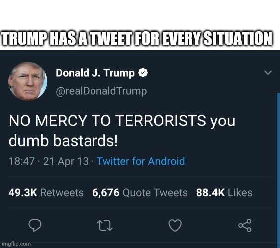 There's always a tweet | TRUMP HAS A TWEET FOR EVERY SITUATION | image tagged in donald trump,trump,trump meme | made w/ Imgflip meme maker