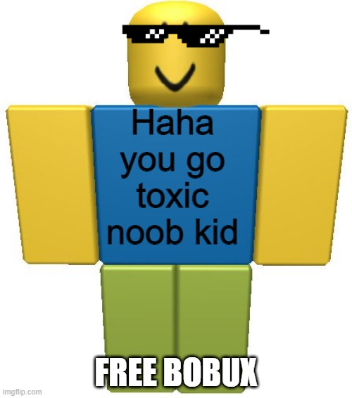 ROBLOX Noob | Haha you go toxic noob kid; FREE BOBUX | image tagged in roblox noob | made w/ Imgflip meme maker