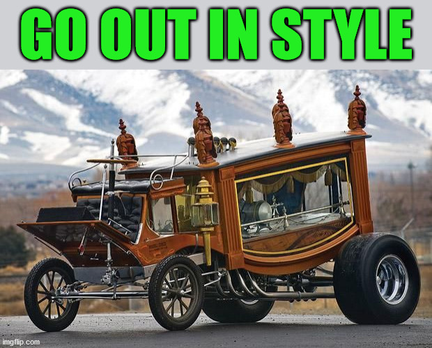 GO OUT IN STYLE | image tagged in cars | made w/ Imgflip meme maker