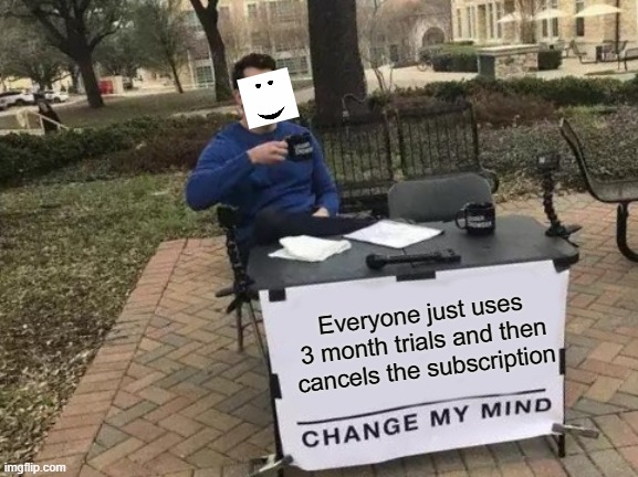 Change My Mind Meme | Everyone just uses 3 month trials and then cancels the subscription | image tagged in memes,change my mind,spotify | made w/ Imgflip meme maker