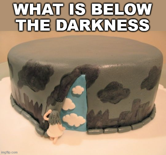 WHAT IS BELOW THE DARKNESS | image tagged in depression | made w/ Imgflip meme maker