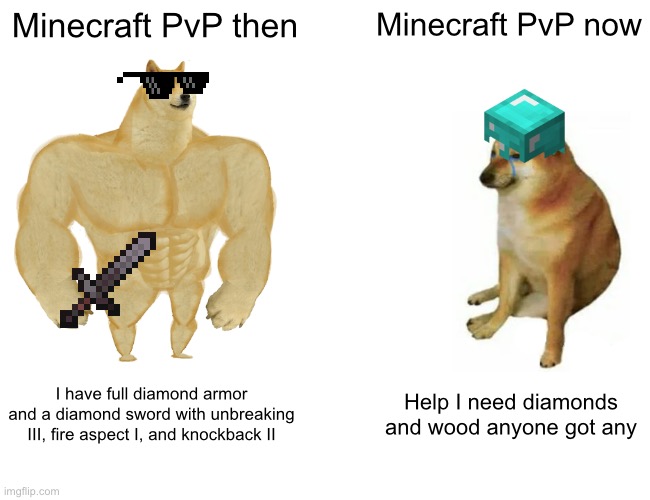 Buff Doge vs. Cheems Meme | Minecraft PvP then; Minecraft PvP now; I have full diamond armor and a diamond sword with unbreaking III, fire aspect I, and knockback II; Help I need diamonds and wood anyone got any | image tagged in memes,buff doge vs cheems | made w/ Imgflip meme maker