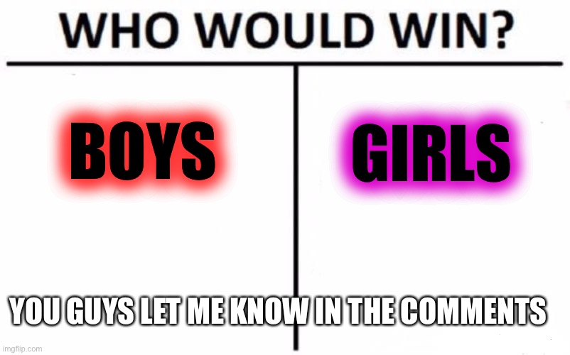 Who Would Win? | GIRLS; BOYS; YOU GUYS LET ME KNOW IN THE COMMENTS | image tagged in memes,who would win | made w/ Imgflip meme maker