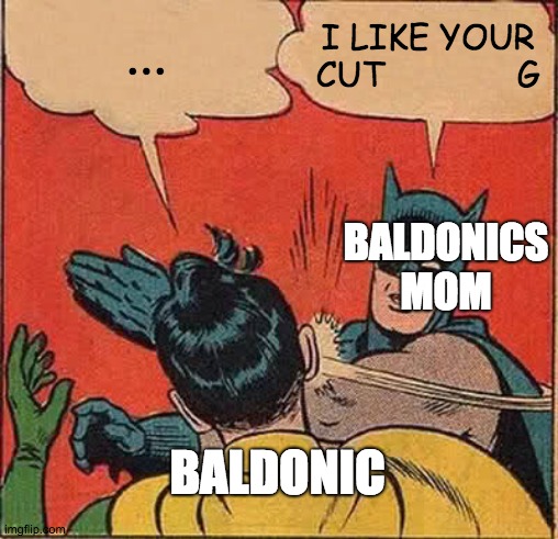 Batman Slapping Robin | ... I LIKE YOUR CUT             G; BALDONICS MOM; BALDONIC | image tagged in memes,batman slapping robin | made w/ Imgflip meme maker