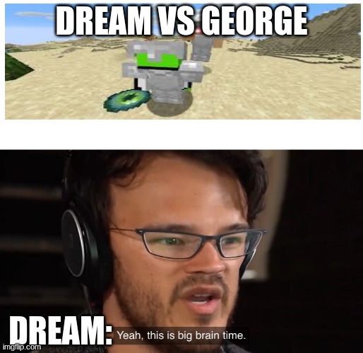 Dream big brain time | DREAM VS GEORGE; DREAM: | image tagged in yeah this is big brain time | made w/ Imgflip meme maker
