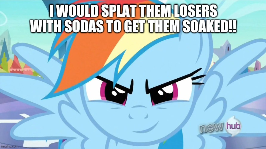 Looks like a job for Rainbow Dash (MLP) | I WOULD SPLAT THEM LOSERS WITH SODAS TO GET THEM SOAKED!! | image tagged in looks like a job for rainbow dash mlp | made w/ Imgflip meme maker