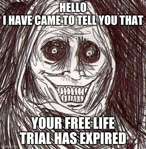 Unwanted House Guest |  HELLO
I HAVE CAME TO TELL YOU THAT; YOUR FREE LIFE TRIAL HAS EXPIRED | image tagged in memes,unwanted house guest | made w/ Imgflip meme maker