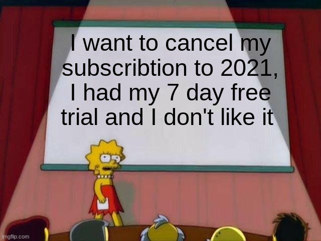 2021 subscribtion | I want to cancel my subscribtion to 2021, I had my 7 day free trial and I don't like it | image tagged in lisa simpson's presentation,2021 | made w/ Imgflip meme maker