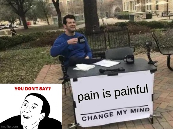 Change My Mind Meme | pain is painful | image tagged in memes,change my mind | made w/ Imgflip meme maker
