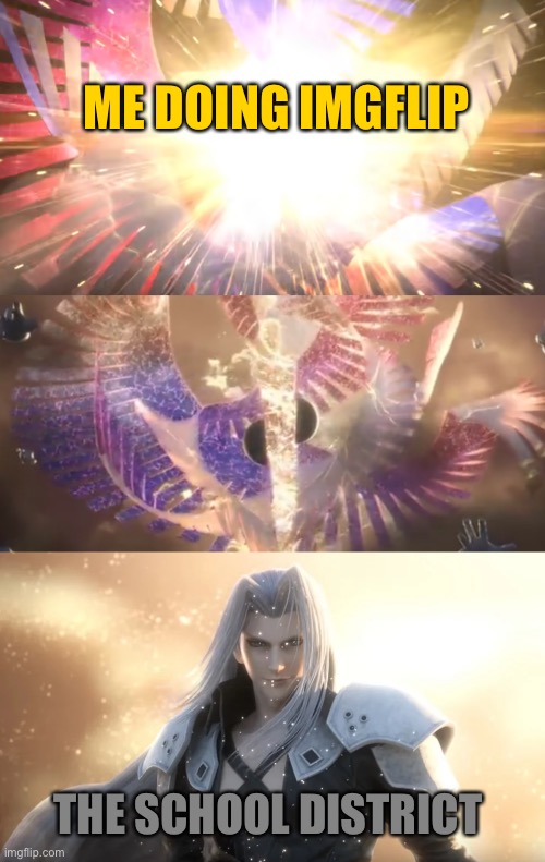 I need help with my situation.... | ME DOING IMGFLIP; THE SCHOOL DISTRICT | image tagged in sephiroth slices galeem in half,imgflip,school,super smash bros,sephiroth | made w/ Imgflip meme maker