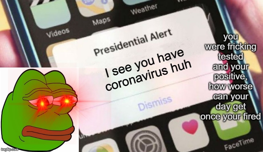 Presidential Alert | you were fricking tested and your positive, how worse can your day get once your fired; I see you have coronavirus huh | image tagged in memes,presidential alert | made w/ Imgflip meme maker