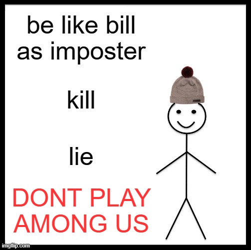 Be Like Bill | be like bill as imposter; kill; lie; DONT PLAY AMONG US | image tagged in memes,be like bill | made w/ Imgflip meme maker