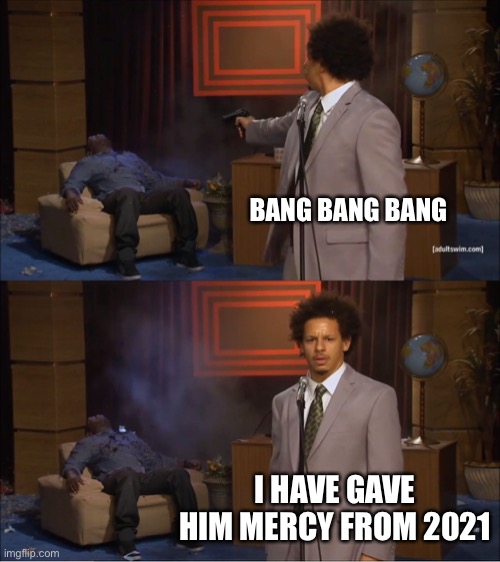 Who Killed Hannibal | BANG BANG BANG; I HAVE GAVE HIM MERCY FROM 2021 | image tagged in memes,who killed hannibal | made w/ Imgflip meme maker