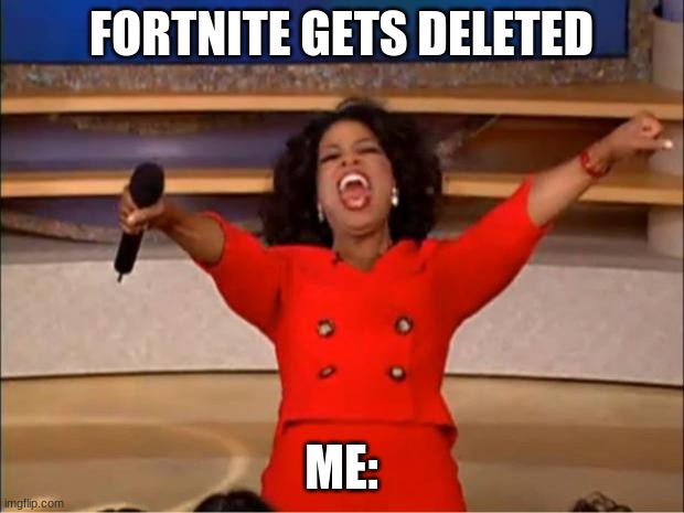 YES | FORTNITE GETS DELETED; ME: | image tagged in memes,oprah you get a | made w/ Imgflip meme maker