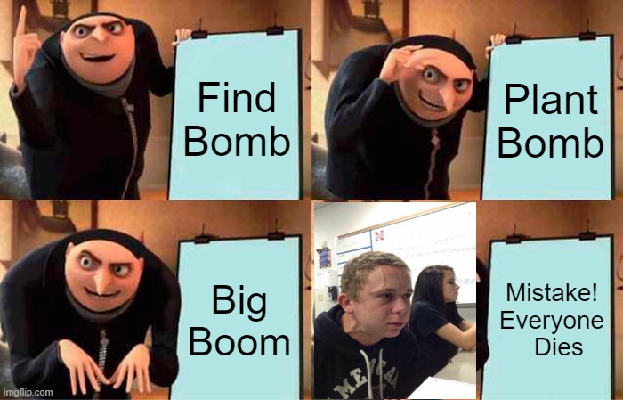 Gru's Plan Meme | Find Bomb; Plant Bomb; Big Boom; Mistake! Everyone   Dies | image tagged in memes,gru's plan | made w/ Imgflip meme maker