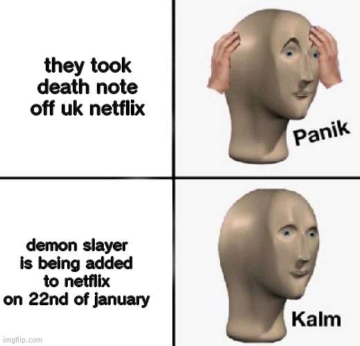 IM STILL SAD THO | they took death note off uk netflix; demon slayer is being added to netflix on 22nd of january | image tagged in panik kalm | made w/ Imgflip meme maker