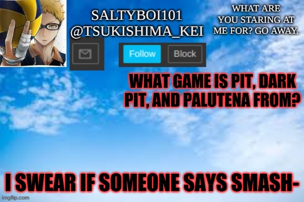 Yeet | WHAT GAME IS PIT, DARK PIT, AND PALUTENA FROM? I SWEAR IF SOMEONE SAYS SMASH- | image tagged in yeet | made w/ Imgflip meme maker