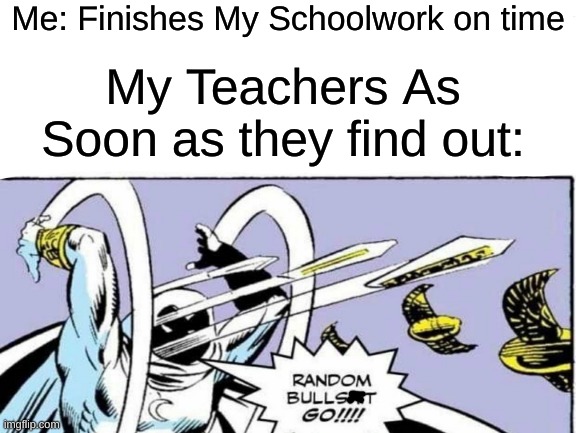 Relatble School Memes 1 | Me: Finishes My Schoolwork on time; My Teachers As Soon as they find out: | image tagged in funny | made w/ Imgflip meme maker