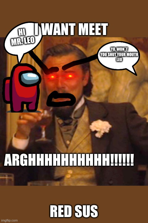 THE FUN | HI MR. LEO; I WANT MEET; YO, WON´T YOU SHUT YOUR MOUTH
LEO; ARGHHHHHHHHHH!!!!!! RED SUS | image tagged in laughing leo | made w/ Imgflip meme maker